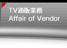 TVʔ̋Ɩ / Affair of Vendor